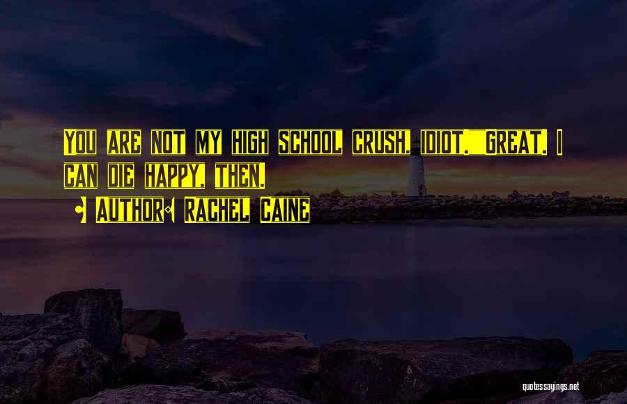 Rachel Caine Quotes: You Are Not My High School Crush, Idiot.great. I Can Die Happy, Then.