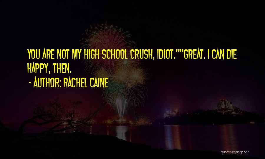Rachel Caine Quotes: You Are Not My High School Crush, Idiot.great. I Can Die Happy, Then.