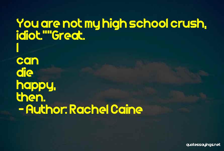 Rachel Caine Quotes: You Are Not My High School Crush, Idiot.great. I Can Die Happy, Then.