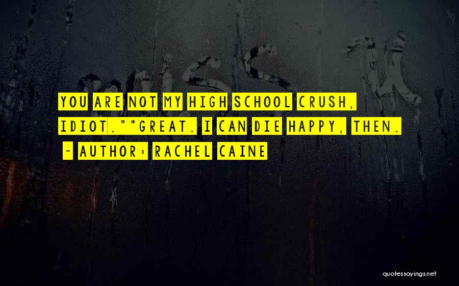 Rachel Caine Quotes: You Are Not My High School Crush, Idiot.great. I Can Die Happy, Then.