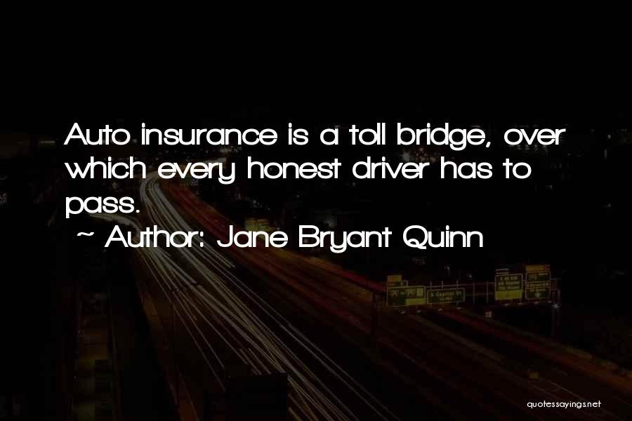 Jane Bryant Quinn Quotes: Auto Insurance Is A Toll Bridge, Over Which Every Honest Driver Has To Pass.