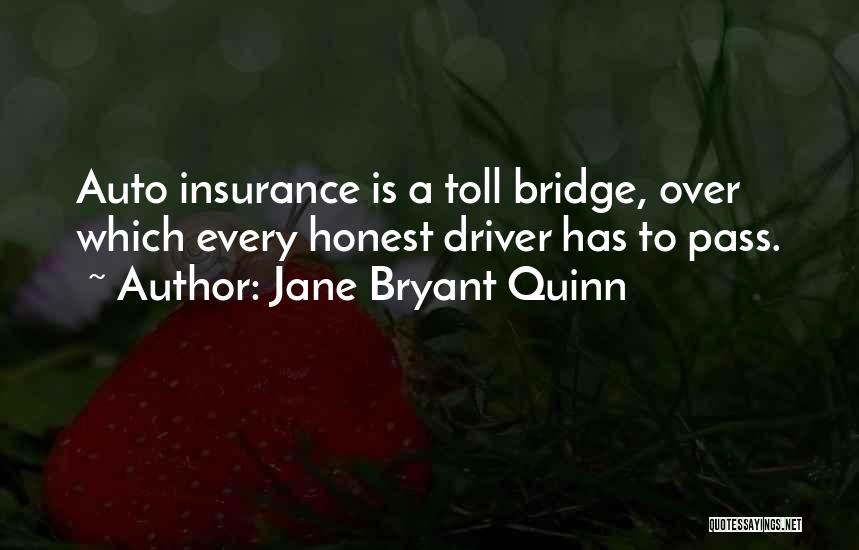 Jane Bryant Quinn Quotes: Auto Insurance Is A Toll Bridge, Over Which Every Honest Driver Has To Pass.