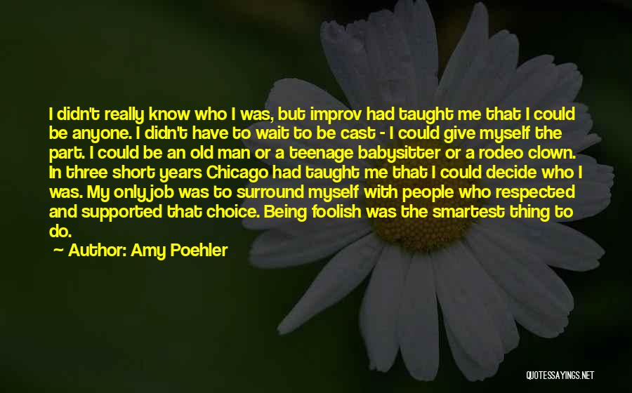 Amy Poehler Quotes: I Didn't Really Know Who I Was, But Improv Had Taught Me That I Could Be Anyone. I Didn't Have