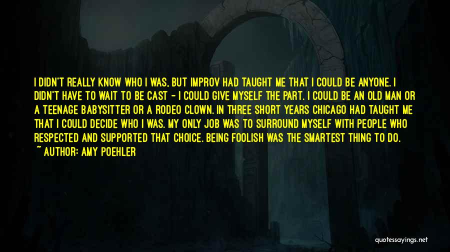 Amy Poehler Quotes: I Didn't Really Know Who I Was, But Improv Had Taught Me That I Could Be Anyone. I Didn't Have