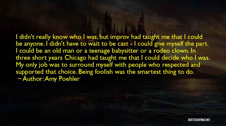 Amy Poehler Quotes: I Didn't Really Know Who I Was, But Improv Had Taught Me That I Could Be Anyone. I Didn't Have