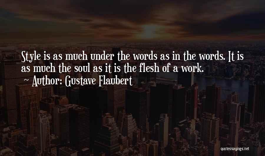 Gustave Flaubert Quotes: Style Is As Much Under The Words As In The Words. It Is As Much The Soul As It Is