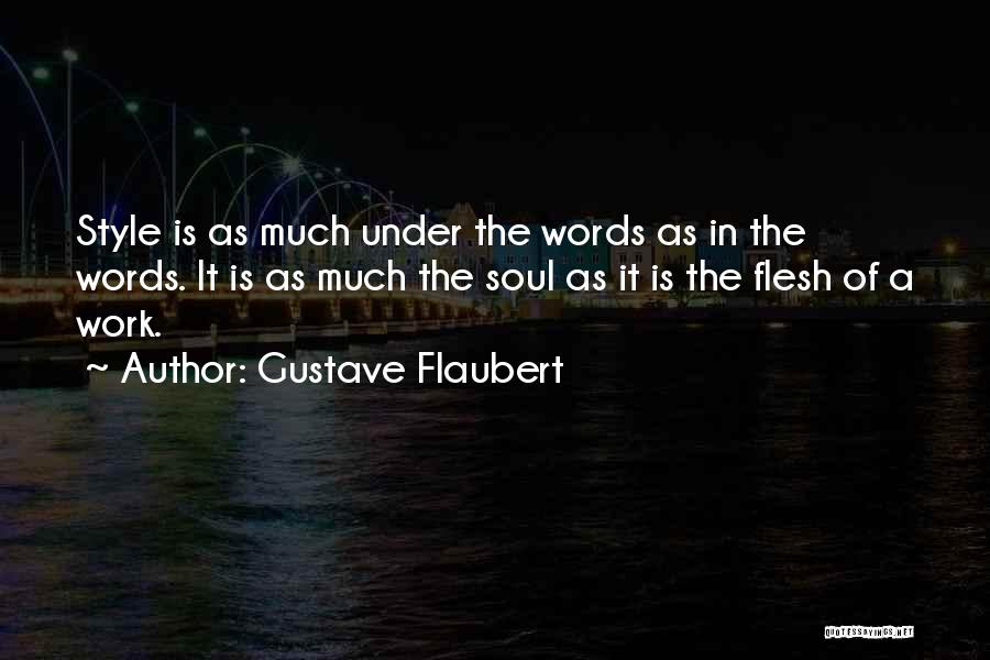 Gustave Flaubert Quotes: Style Is As Much Under The Words As In The Words. It Is As Much The Soul As It Is