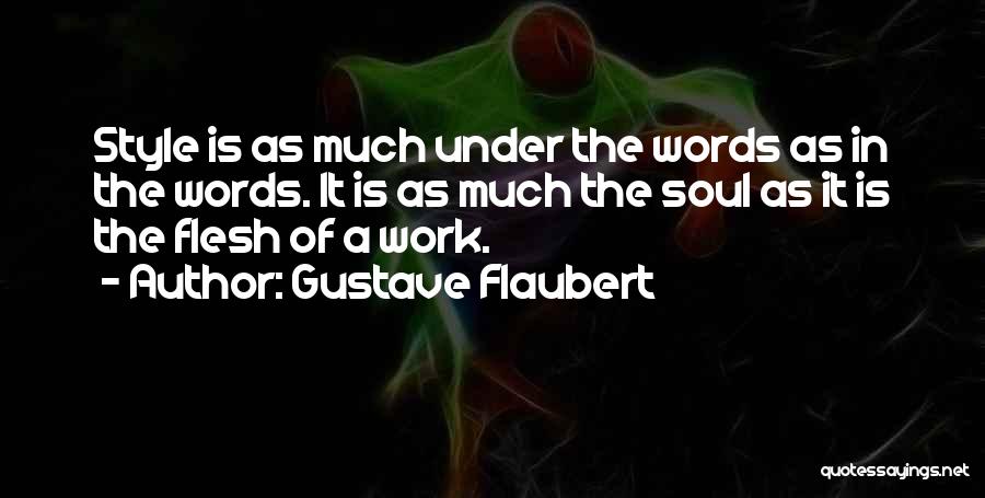 Gustave Flaubert Quotes: Style Is As Much Under The Words As In The Words. It Is As Much The Soul As It Is