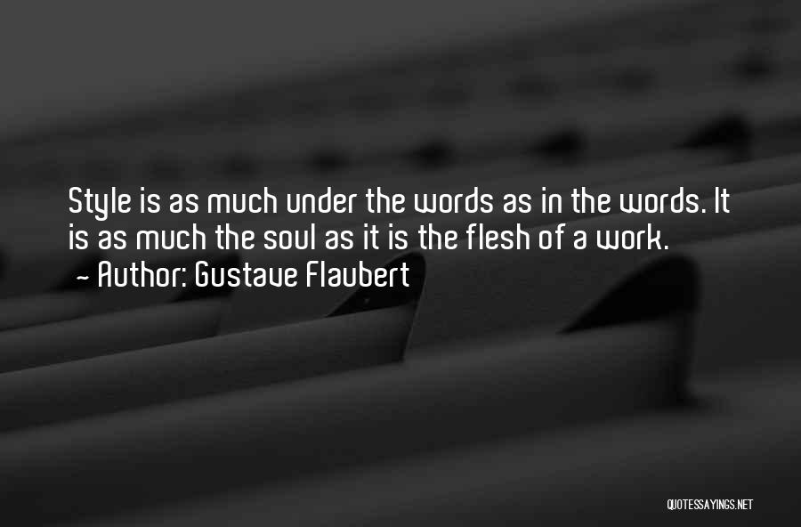 Gustave Flaubert Quotes: Style Is As Much Under The Words As In The Words. It Is As Much The Soul As It Is