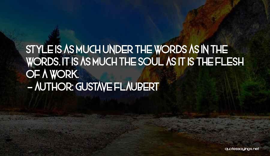 Gustave Flaubert Quotes: Style Is As Much Under The Words As In The Words. It Is As Much The Soul As It Is