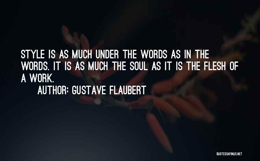 Gustave Flaubert Quotes: Style Is As Much Under The Words As In The Words. It Is As Much The Soul As It Is