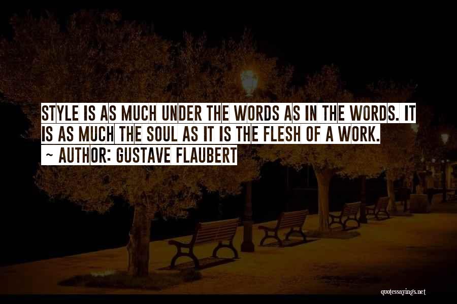 Gustave Flaubert Quotes: Style Is As Much Under The Words As In The Words. It Is As Much The Soul As It Is