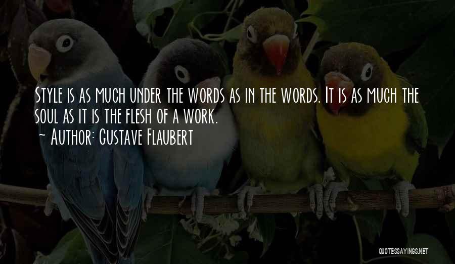 Gustave Flaubert Quotes: Style Is As Much Under The Words As In The Words. It Is As Much The Soul As It Is