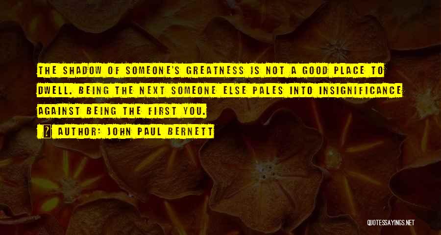 John Paul Bernett Quotes: The Shadow Of Someone's Greatness Is Not A Good Place To Dwell. Being The Next Someone Else Pales Into Insignificance