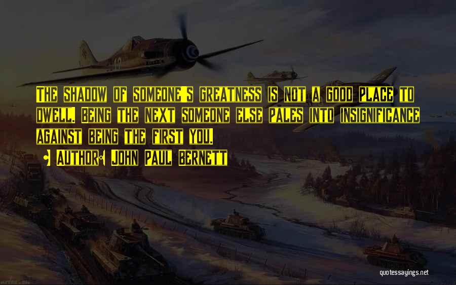 John Paul Bernett Quotes: The Shadow Of Someone's Greatness Is Not A Good Place To Dwell. Being The Next Someone Else Pales Into Insignificance