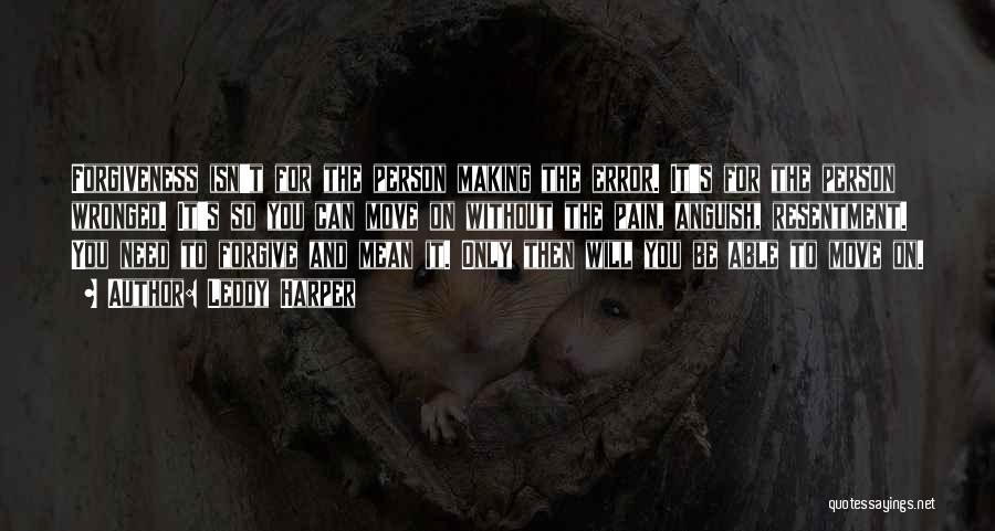 Leddy Harper Quotes: Forgiveness Isn't For The Person Making The Error. It's For The Person Wronged. It's So You Can Move On Without