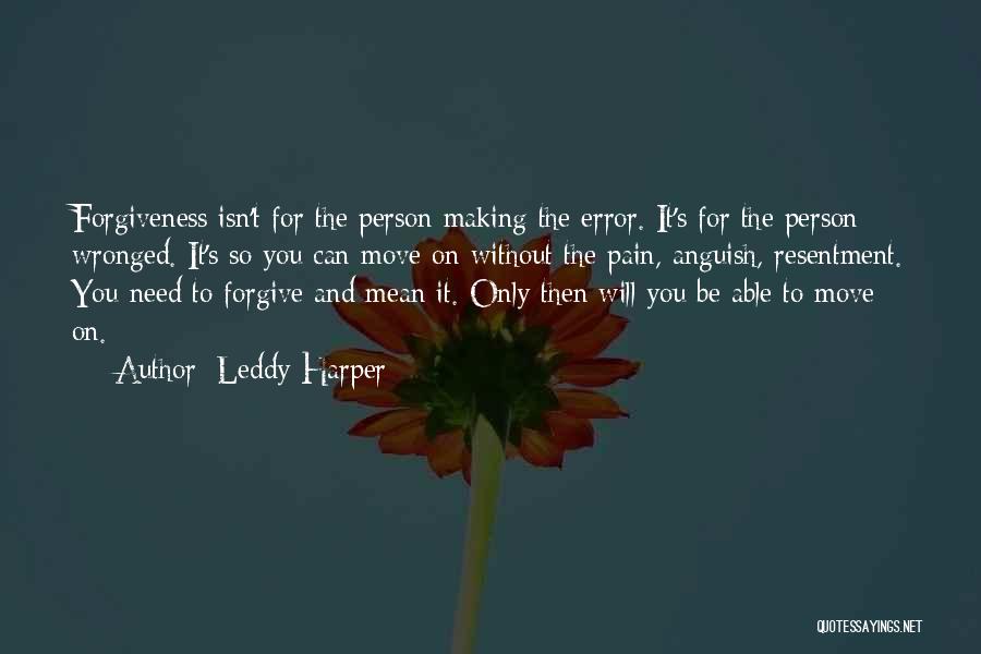 Leddy Harper Quotes: Forgiveness Isn't For The Person Making The Error. It's For The Person Wronged. It's So You Can Move On Without
