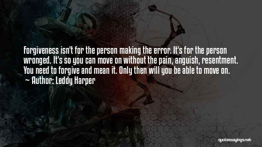 Leddy Harper Quotes: Forgiveness Isn't For The Person Making The Error. It's For The Person Wronged. It's So You Can Move On Without