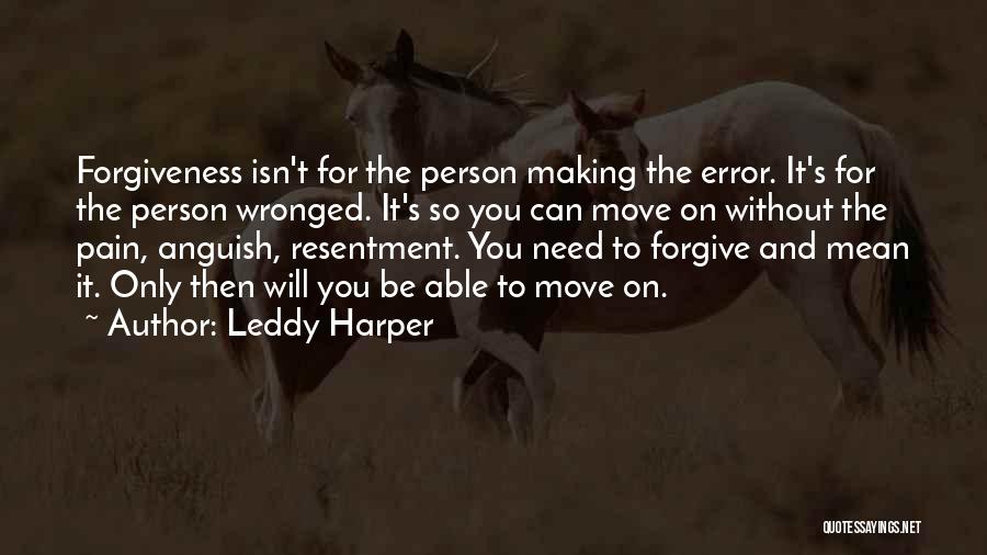 Leddy Harper Quotes: Forgiveness Isn't For The Person Making The Error. It's For The Person Wronged. It's So You Can Move On Without