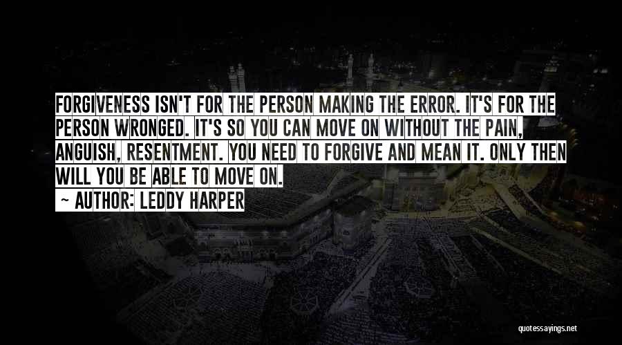 Leddy Harper Quotes: Forgiveness Isn't For The Person Making The Error. It's For The Person Wronged. It's So You Can Move On Without