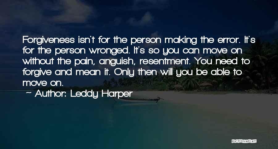 Leddy Harper Quotes: Forgiveness Isn't For The Person Making The Error. It's For The Person Wronged. It's So You Can Move On Without