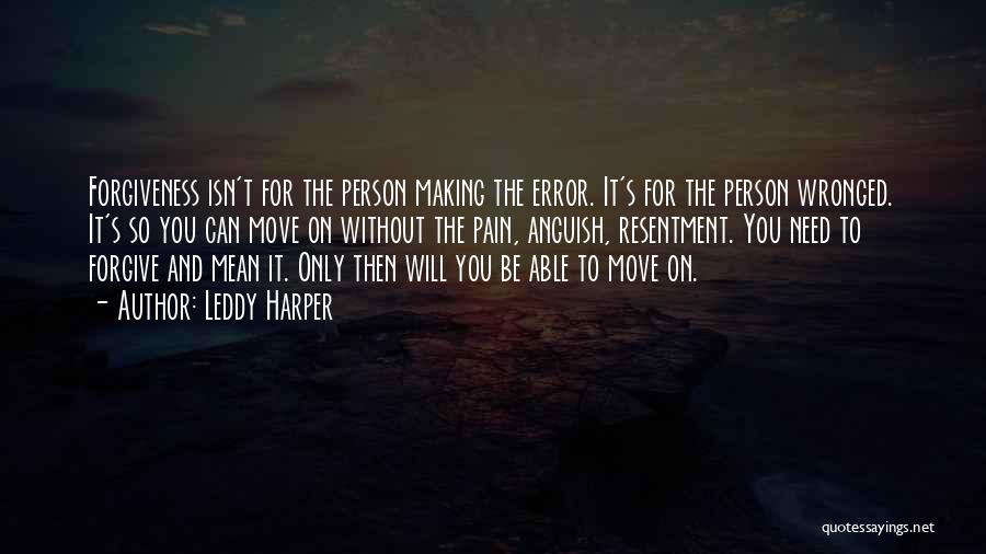 Leddy Harper Quotes: Forgiveness Isn't For The Person Making The Error. It's For The Person Wronged. It's So You Can Move On Without