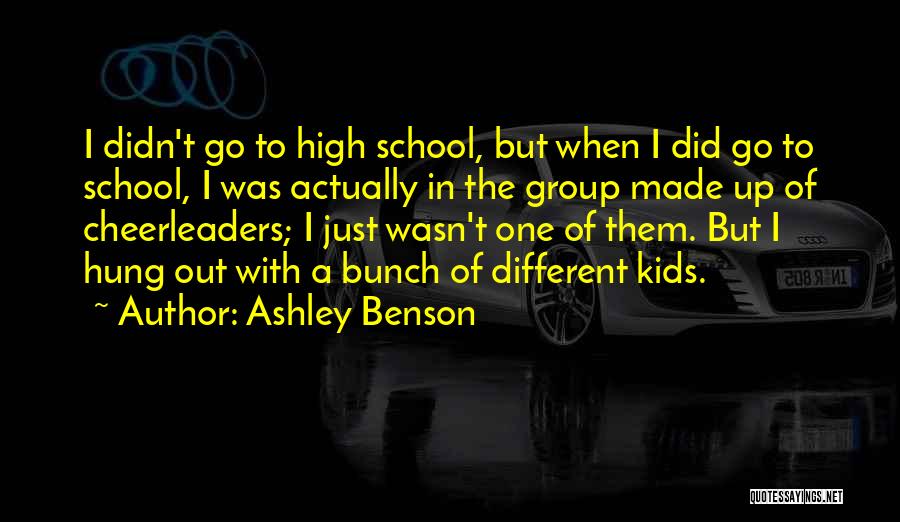 Ashley Benson Quotes: I Didn't Go To High School, But When I Did Go To School, I Was Actually In The Group Made