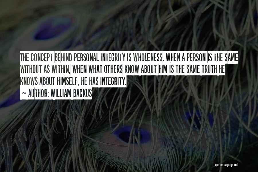 William Backus Quotes: The Concept Behind Personal Integrity Is Wholeness. When A Person Is The Same Without As Within, When What Others Know