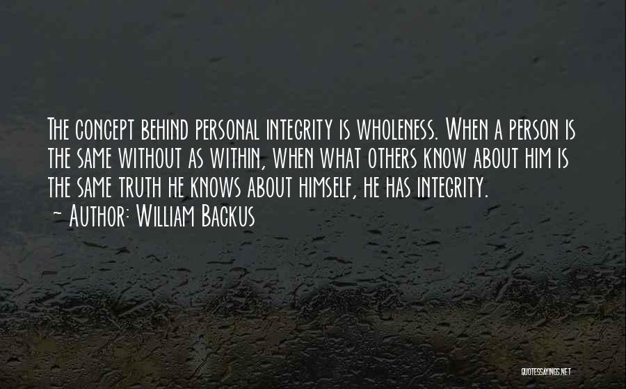 William Backus Quotes: The Concept Behind Personal Integrity Is Wholeness. When A Person Is The Same Without As Within, When What Others Know