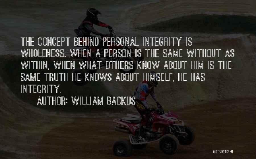 William Backus Quotes: The Concept Behind Personal Integrity Is Wholeness. When A Person Is The Same Without As Within, When What Others Know