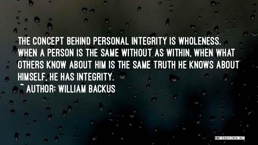 William Backus Quotes: The Concept Behind Personal Integrity Is Wholeness. When A Person Is The Same Without As Within, When What Others Know