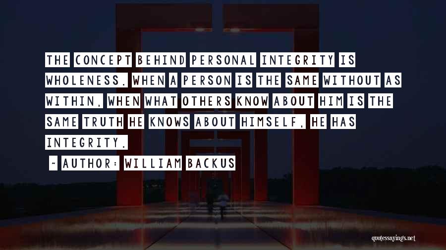 William Backus Quotes: The Concept Behind Personal Integrity Is Wholeness. When A Person Is The Same Without As Within, When What Others Know