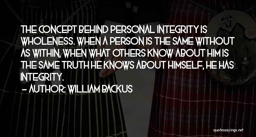 William Backus Quotes: The Concept Behind Personal Integrity Is Wholeness. When A Person Is The Same Without As Within, When What Others Know