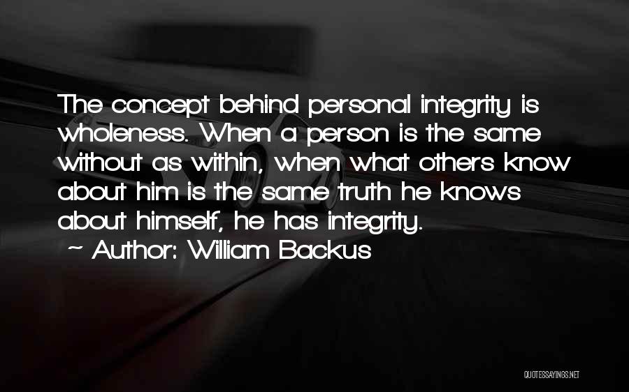 William Backus Quotes: The Concept Behind Personal Integrity Is Wholeness. When A Person Is The Same Without As Within, When What Others Know