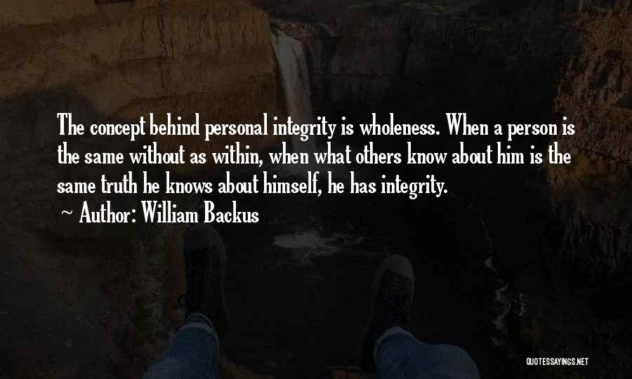 William Backus Quotes: The Concept Behind Personal Integrity Is Wholeness. When A Person Is The Same Without As Within, When What Others Know