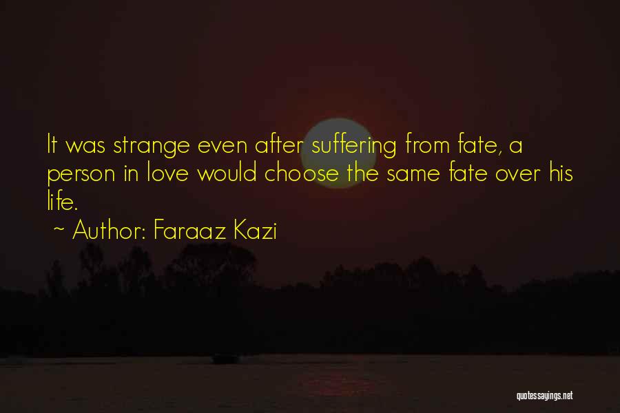 Faraaz Kazi Quotes: It Was Strange Even After Suffering From Fate, A Person In Love Would Choose The Same Fate Over His Life.