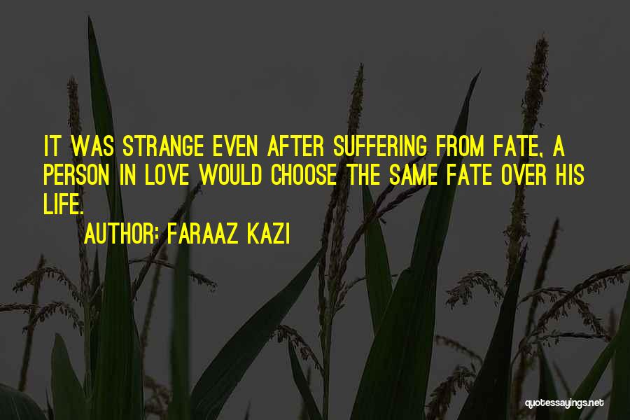 Faraaz Kazi Quotes: It Was Strange Even After Suffering From Fate, A Person In Love Would Choose The Same Fate Over His Life.
