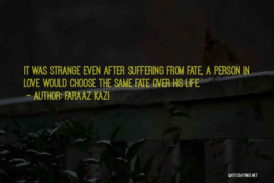 Faraaz Kazi Quotes: It Was Strange Even After Suffering From Fate, A Person In Love Would Choose The Same Fate Over His Life.