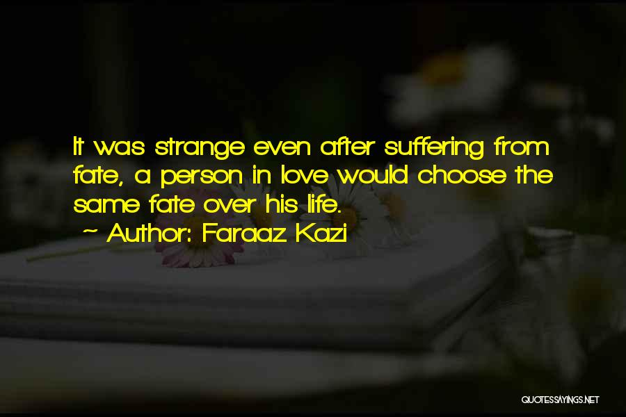 Faraaz Kazi Quotes: It Was Strange Even After Suffering From Fate, A Person In Love Would Choose The Same Fate Over His Life.