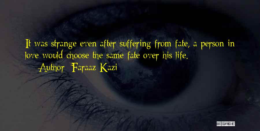 Faraaz Kazi Quotes: It Was Strange Even After Suffering From Fate, A Person In Love Would Choose The Same Fate Over His Life.