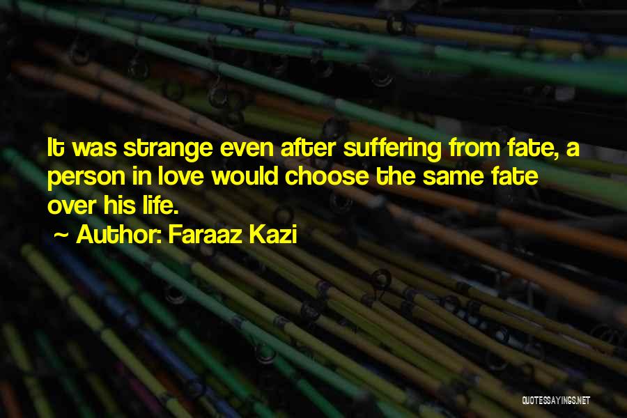 Faraaz Kazi Quotes: It Was Strange Even After Suffering From Fate, A Person In Love Would Choose The Same Fate Over His Life.