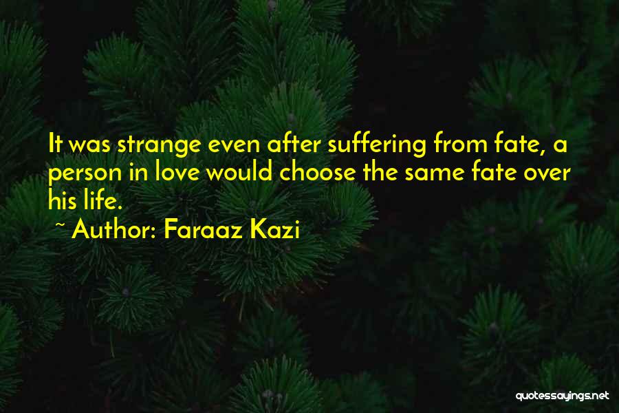 Faraaz Kazi Quotes: It Was Strange Even After Suffering From Fate, A Person In Love Would Choose The Same Fate Over His Life.