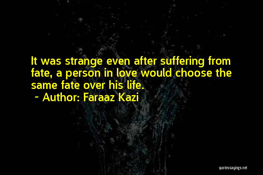Faraaz Kazi Quotes: It Was Strange Even After Suffering From Fate, A Person In Love Would Choose The Same Fate Over His Life.