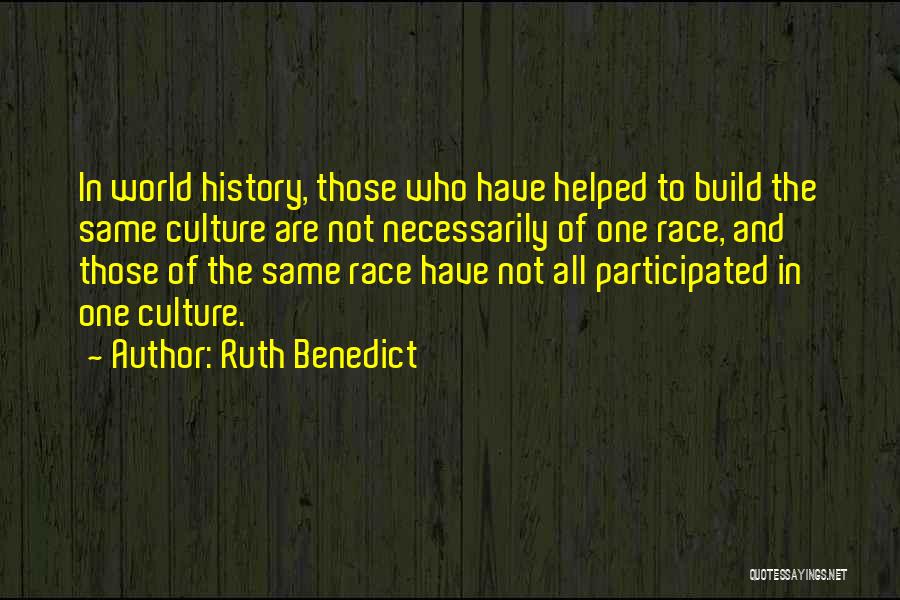 Ruth Benedict Quotes: In World History, Those Who Have Helped To Build The Same Culture Are Not Necessarily Of One Race, And Those