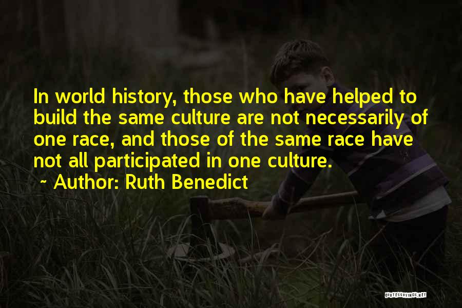 Ruth Benedict Quotes: In World History, Those Who Have Helped To Build The Same Culture Are Not Necessarily Of One Race, And Those