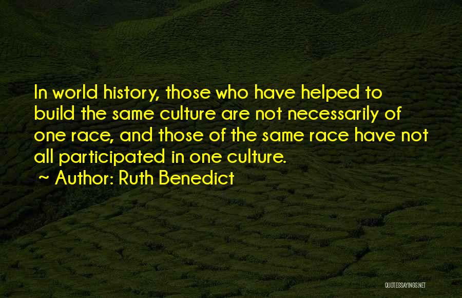 Ruth Benedict Quotes: In World History, Those Who Have Helped To Build The Same Culture Are Not Necessarily Of One Race, And Those