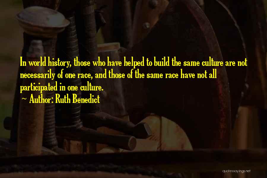 Ruth Benedict Quotes: In World History, Those Who Have Helped To Build The Same Culture Are Not Necessarily Of One Race, And Those