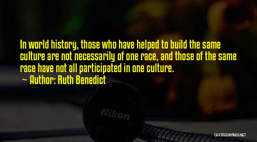 Ruth Benedict Quotes: In World History, Those Who Have Helped To Build The Same Culture Are Not Necessarily Of One Race, And Those