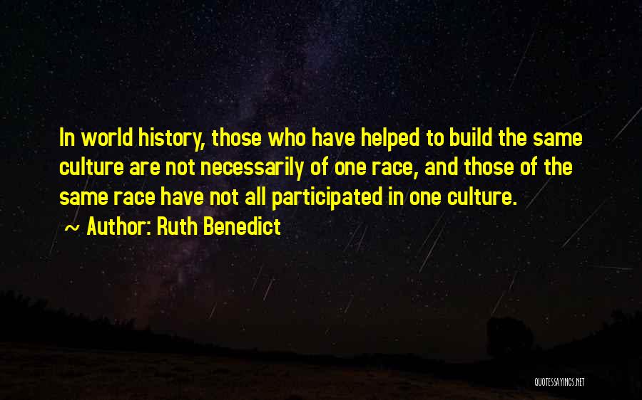 Ruth Benedict Quotes: In World History, Those Who Have Helped To Build The Same Culture Are Not Necessarily Of One Race, And Those