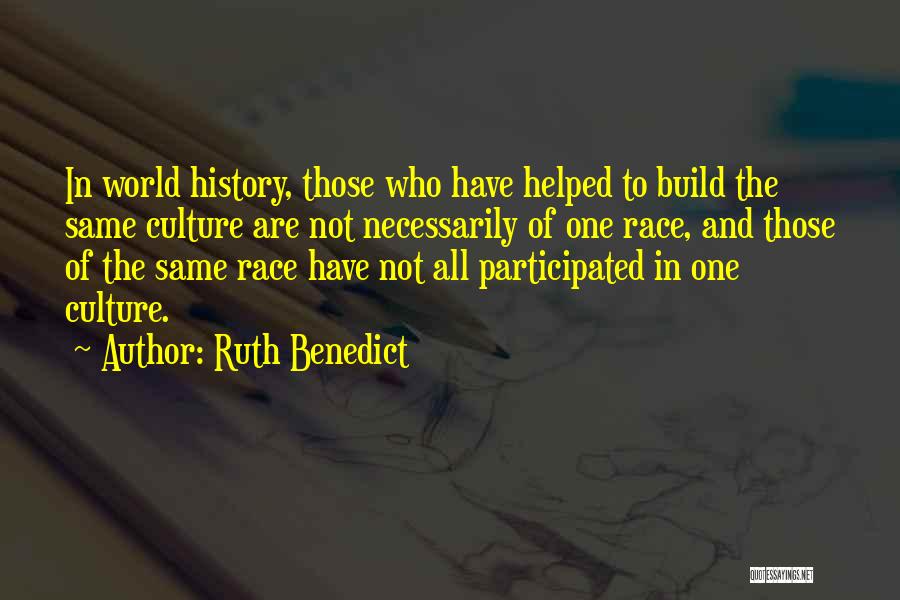 Ruth Benedict Quotes: In World History, Those Who Have Helped To Build The Same Culture Are Not Necessarily Of One Race, And Those